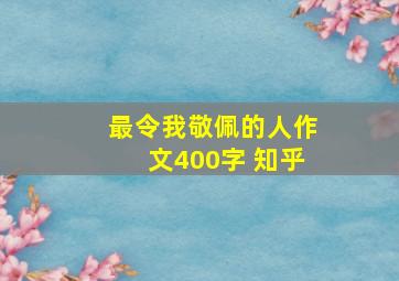 最令我敬佩的人作文400字 知乎